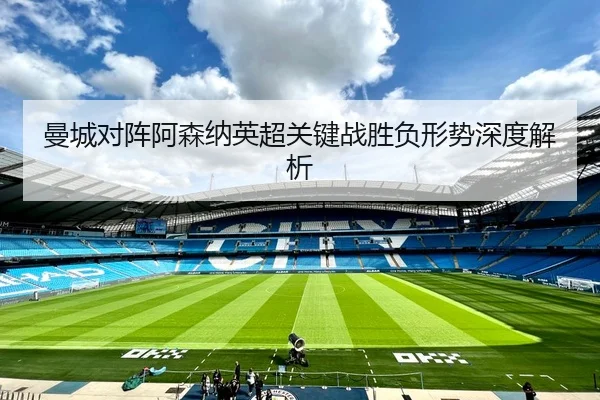 曼城对阵阿森纳英超关键战胜负形势深度解析