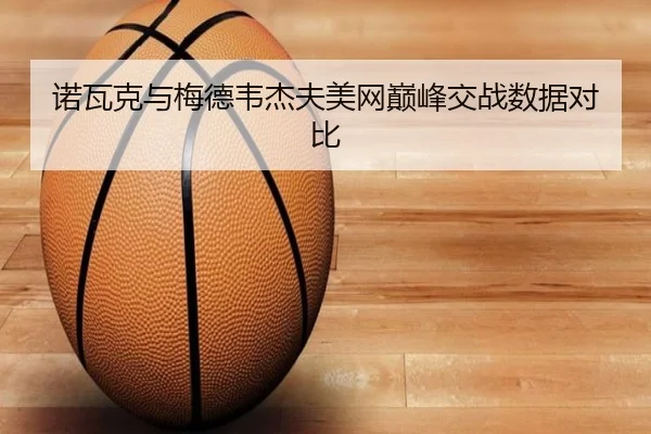 诺瓦克与梅德韦杰夫美网巅峰交战数据对比